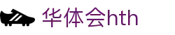 华体会官方网站入口 - hth.com 赛事与比分实时更新